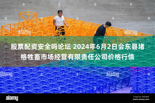 股票配资安全吗论坛 2024年6月2日会东县堵格牲畜市场经营有限责任公司价格行情