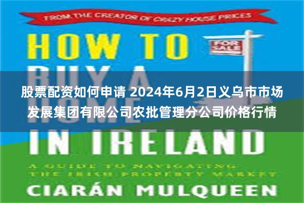 股票配资如何申请 2024年6月2日义乌市市场发展集团有限公司农批管理分公司价格行情