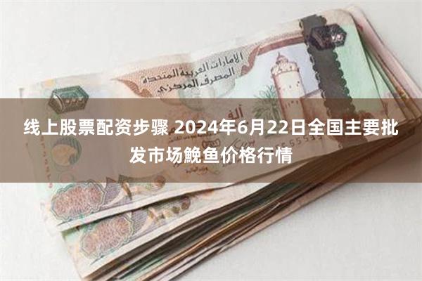 线上股票配资步骤 2024年6月22日全国主要批发市场鮸鱼价格行情