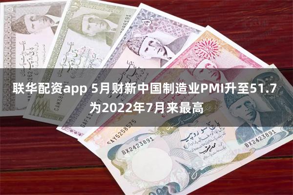 联华配资app 5月财新中国制造业PMI升至51.7 为2022年7月来最高