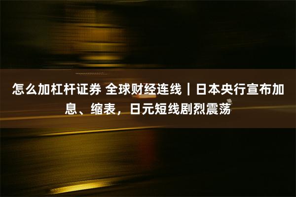 怎么加杠杆证券 全球财经连线｜日本央行宣布加息、缩表，日元短线剧烈震荡