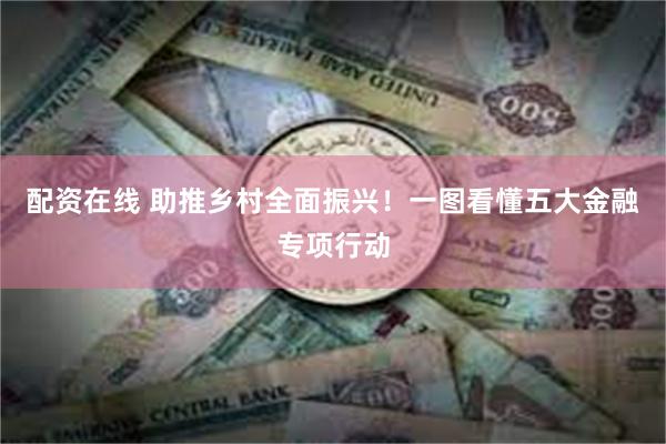 配资在线 助推乡村全面振兴！一图看懂五大金融专项行动