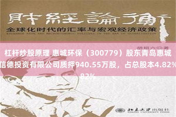 杠杆炒股原理 惠城环保（300779）股东青岛惠城信德投资有限公司质押940.55万股，占总股本4.82%