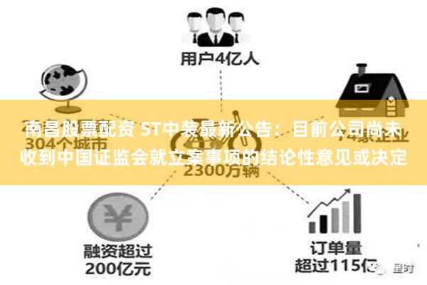 南昌股票配资 ST中装最新公告：目前公司尚未收到中国证监会就立案事项的结论性意见或决定