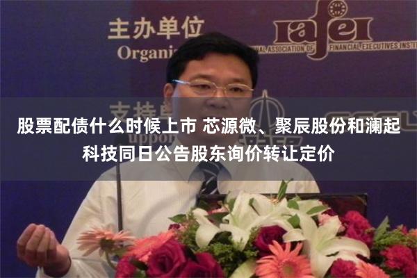 股票配债什么时候上市 芯源微、聚辰股份和澜起科技同日公告股东询价转让定价