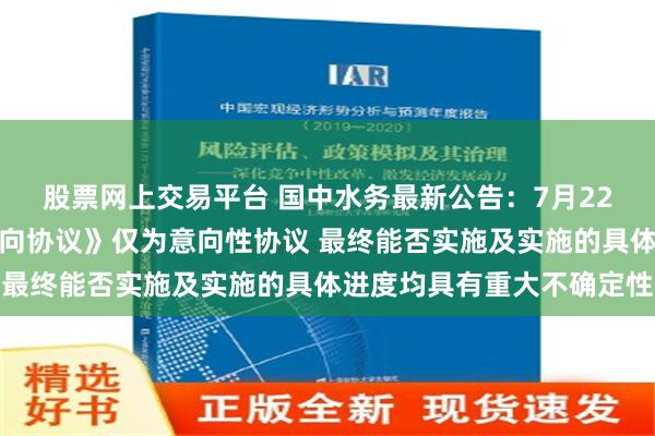 股票网上交易平台 国中水务最新公告：7月22日签署的《股权交易意向协议》仅为意向性协议 最终能否实施及实施的具体进度均具有重大不确定性