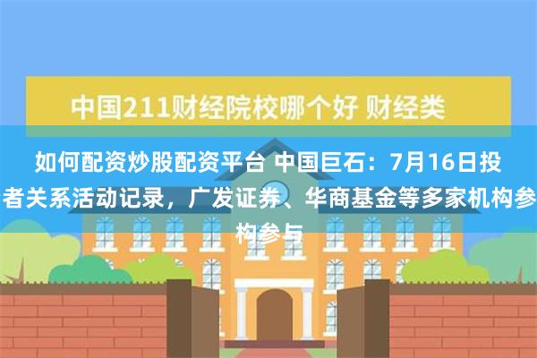 如何配资炒股配资平台 中国巨石：7月16日投资者关系活动记录，广发证券、华商基金等多家机构参与