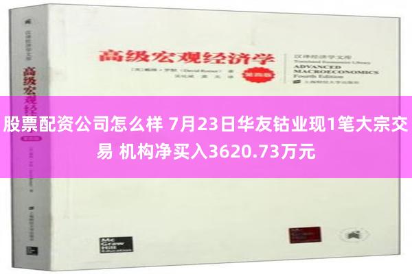 股票配资公司怎么样 7月23日华友钴业现1笔大宗交易 机构净买入3620.73万元