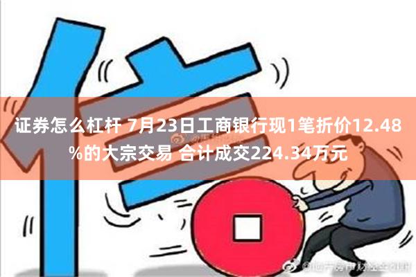 证券怎么杠杆 7月23日工商银行现1笔折价12.48%的大宗交易 合计成交224.34万元