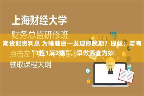 期货配资利息 为啥肺癌一发现即晚期？提醒：若有“1粗1麻2痛”，早做筛查为妙