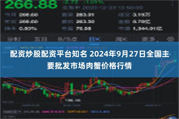 配资炒股配资平台知名 2024年9月27日全国主要批发市场肉蟹价格行情