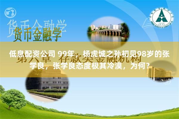 低息配资公司 99年，杨虎城之孙初见98岁的张学良，张学良态度极其冷漠，为何？