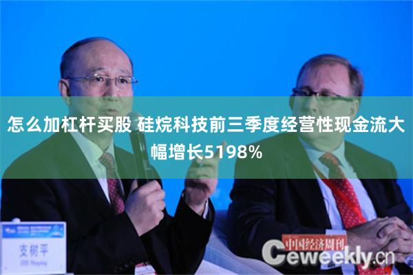 怎么加杠杆买股 硅烷科技前三季度经营性现金流大幅增长5198%