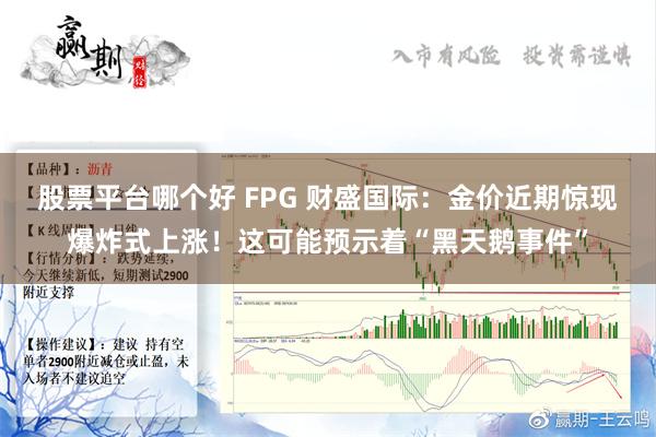 股票平台哪个好 FPG 财盛国际：金价近期惊现爆炸式上涨！这可能预示着“黑天鹅事件”