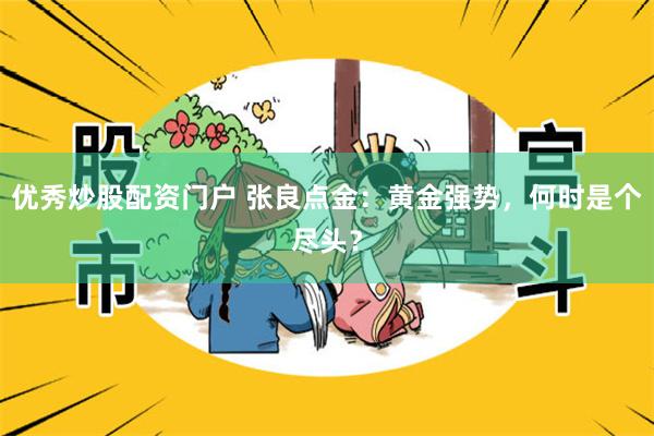 优秀炒股配资门户 张良点金：黄金强势，何时是个尽头？