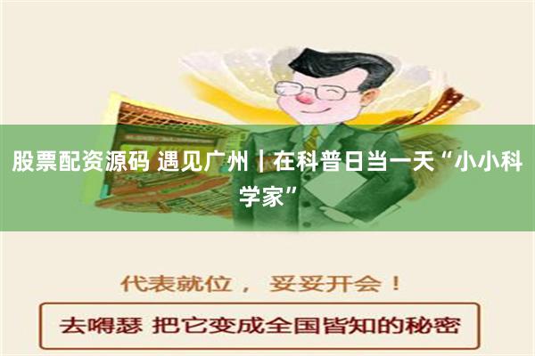 股票配资源码 遇见广州｜在科普日当一天“小小科学家”