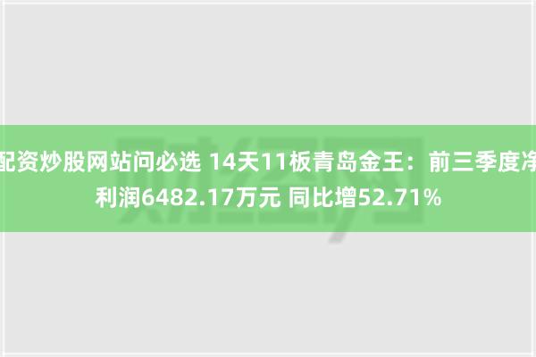 配资炒股网站问必选 14天11板青岛金王：前三季度净利润6482.17万元 同比增52.71%