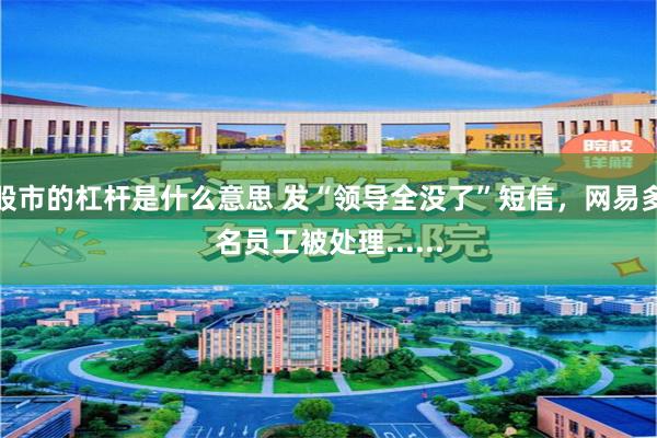 股市的杠杆是什么意思 发“领导全没了”短信，网易多名员工被处理......