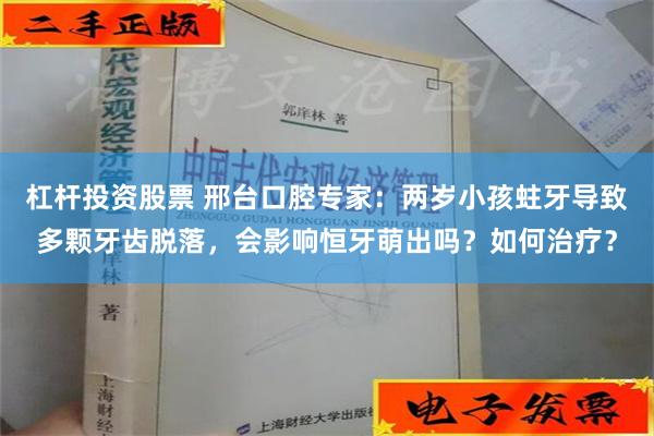 杠杆投资股票 邢台口腔专家：两岁小孩蛀牙导致多颗牙齿脱落，会影响恒牙萌出吗？如何治疗？