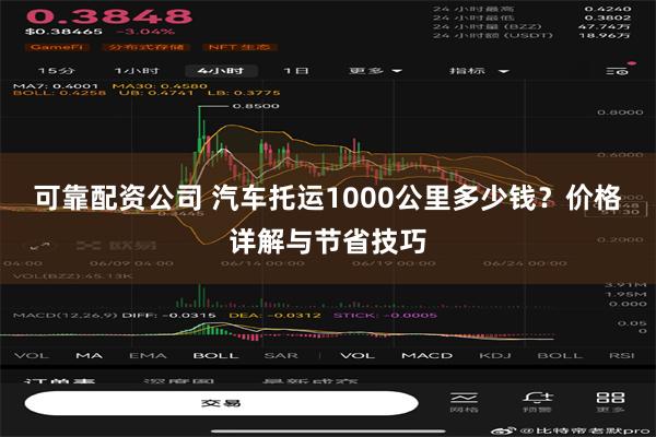 可靠配资公司 汽车托运1000公里多少钱？价格详解与节省技巧