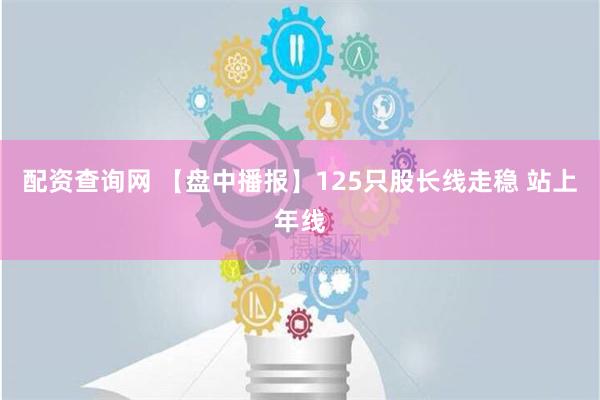 配资查询网 【盘中播报】125只股长线走稳 站上年线