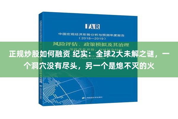 正规炒股如何融资 纪实：全球2大未解之谜，一个洞穴没有尽头，另一个是熄不灭的火