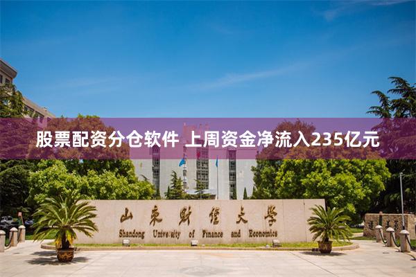 股票配资分仓软件 上周资金净流入235亿元