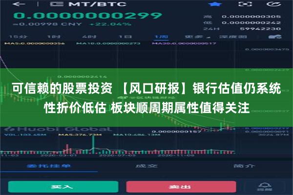可信赖的股票投资 【风口研报】银行估值仍系统性折价低估 板块顺周期属性值得关注