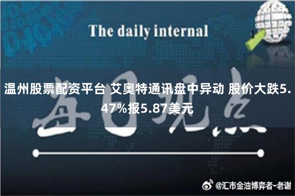 温州股票配资平台 艾奥特通讯盘中异动 股价大跌5.47%报5.87美元