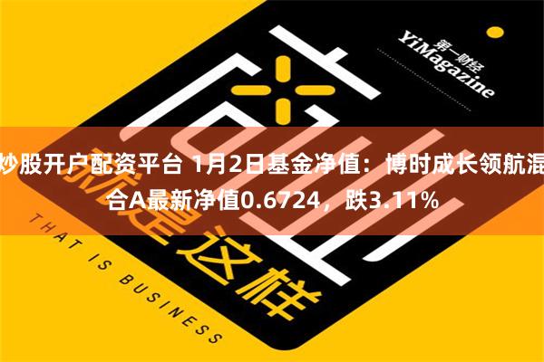 炒股开户配资平台 1月2日基金净值：博时成长领航混合A最新净值0.6724，跌3.11%