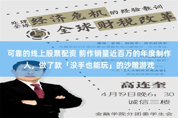 可靠的线上股票配资 前作销量近百万的年度制作人，做了款「没手也能玩」的沙雕游戏